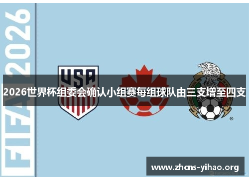 2026世界杯组委会确认小组赛每组球队由三支增至四支