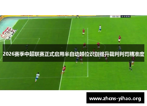 2026赛季中超联赛正式启用半自动越位识别提升裁判判罚精准度 2026赛季中超联赛正式启用半自动越位识别提升裁判判罚精准度