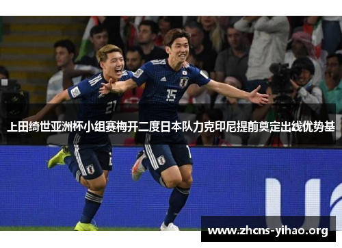 上田绮世亚洲杯小组赛梅开二度日本队力克印尼提前奠定出线优势基 上田绮世亚洲杯小组赛梅开二度日本队力克印尼提前奠定出线优势基