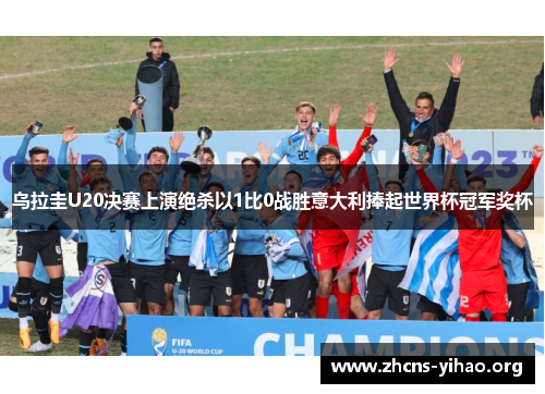 乌拉圭U20决赛上演绝杀以1比0战胜意大利捧起世界杯冠军奖杯 乌拉圭U20决赛上演绝杀以1比0战胜意大利捧起世界杯冠军奖杯