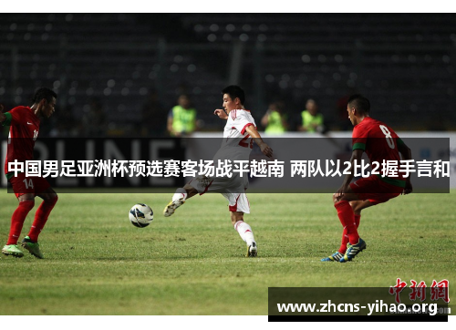 中国男足亚洲杯预选赛客场战平越南 两队以2比2握手言和