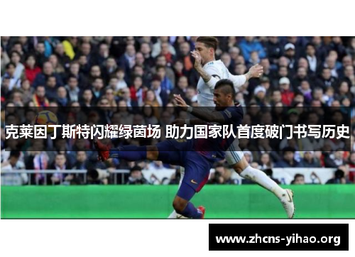 克莱因丁斯特闪耀绿茵场 助力国家队首度破门书写历史 克莱因丁斯特闪耀绿茵场 助力国家队首度破门书写历史