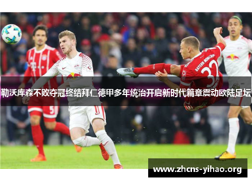 勒沃库森不败夺冠终结拜仁德甲多年统治开启新时代篇章震动欧陆足坛 勒沃库森不败夺冠终结拜仁德甲多年统治开启新时代篇章震动欧陆足坛