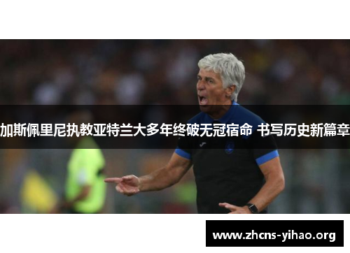 加斯佩里尼执教亚特兰大多年终破无冠宿命 书写历史新篇章 加斯佩里尼执教亚特兰大多年终破无冠宿命 书写历史新篇章