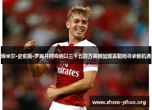 埃米尔·史密斯·罗离开阿森纳以三千五百万英镑加盟富勒姆寻求新机遇