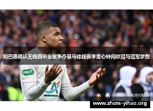 姆巴佩确认无缘西甲金靴争夺皇马锋线赛季重心转向欧冠与冠军梦想