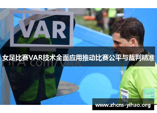 女足比赛VAR技术全面应用推动比赛公平与裁判精准