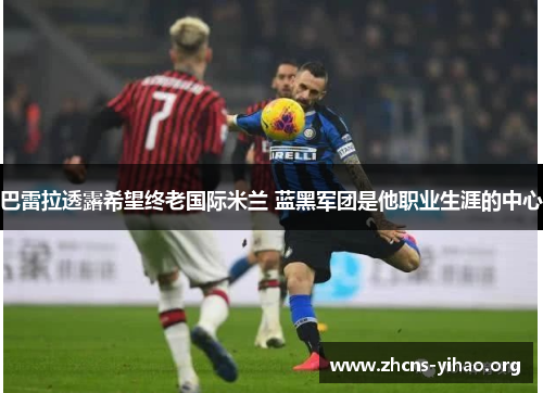 巴雷拉透露希望终老国际米兰 蓝黑军团是他职业生涯的中心