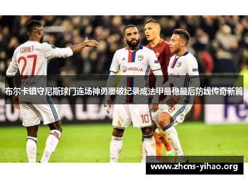 布尔卡镇守尼斯球门连场神勇屡破纪录成法甲最稳最后防线传奇新篇