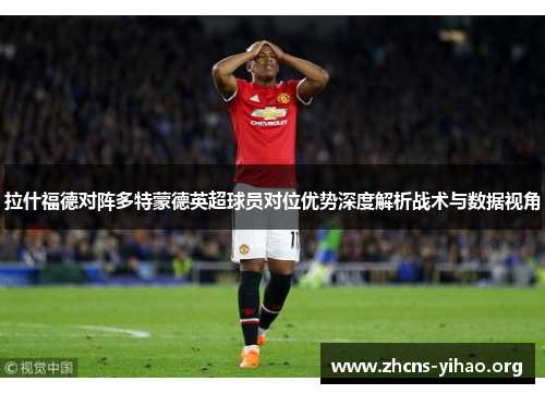 拉什福德对阵多特蒙德英超球员对位优势深度解析战术与数据视角