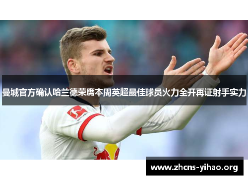 曼城官方确认哈兰德荣膺本周英超最佳球员火力全开再证射手实力