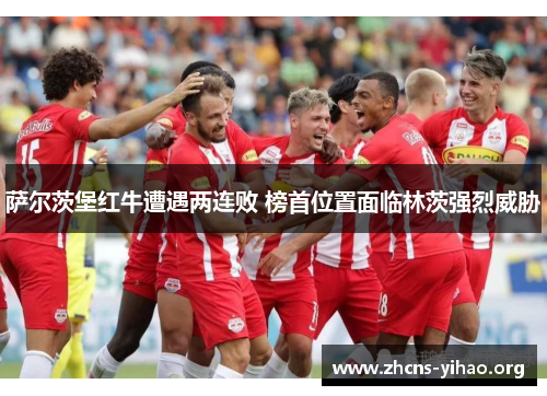 萨尔茨堡红牛遭遇两连败 榜首位置面临林茨强烈威胁 萨尔茨堡红牛遭遇两连败 榜首位置面临林茨强烈威胁