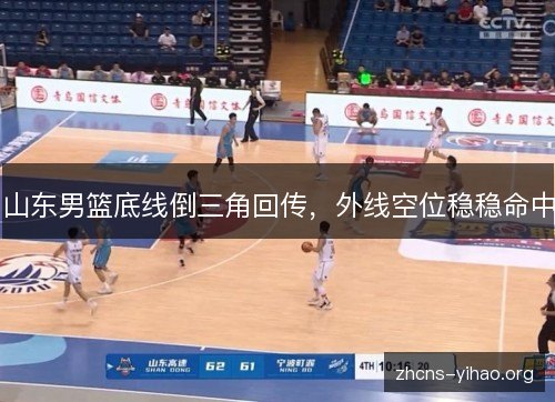 山东男篮底线倒三角回传，外线空位稳稳命中