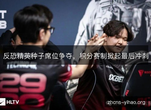 反恐精英种子席位争夺，积分赛制掀起最后冲刺