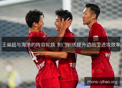 王燊超与海港的阵容轮换 射门训练提升边后卫进攻效率
